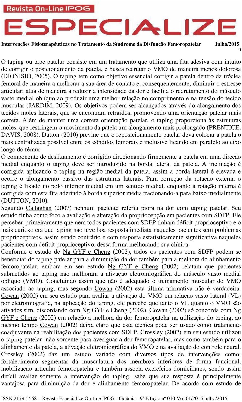 reduzir a intensidade da dor e facilita o recrutamento do músculo vasto medial oblíquo ao produzir uma melhor relação no comprimento e na tensão do tecido muscular (JARDIM, 2009).