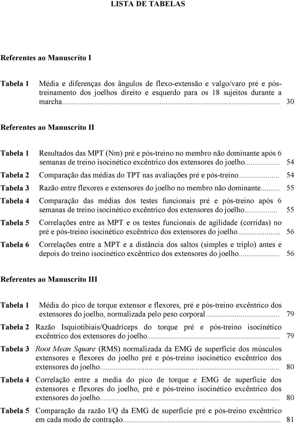 .. 54 Tabela 2 Comparação das médias do TPT nas avaliações pré e pós-treino... 54 Tabela 3 Razão entre flexores e extensores do joelho no membro não dominante.