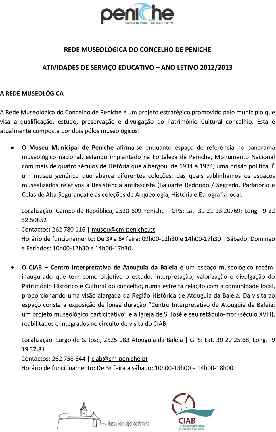 Esta é atualmente composta por dois pólos museológicos: O Museu Municipal de Peniche afirma-se enquanto espaço de referência no panorama museológico nacional, estando implantado na Fortaleza de