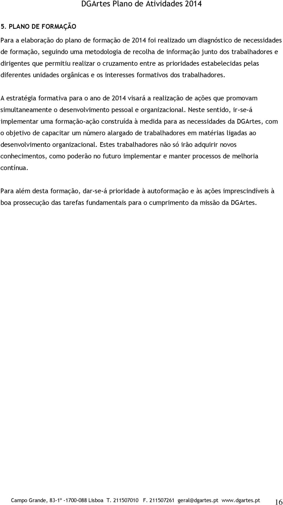 A estratégia formativa para o ano de 2014 visará a realização de ações que promovam simultaneamente o desenvolvimento pessoal e organizacional.