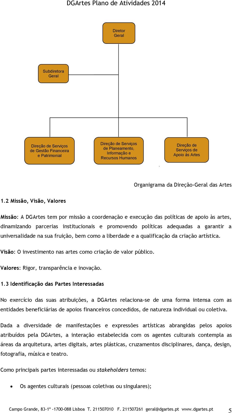 2 Missão, Visão, Valores Missão: A DGArtes tem por missão a coordenação e execução das políticas de apoio às artes, dinamizando parcerias institucionais e promovendo políticas adequadas a garantir a