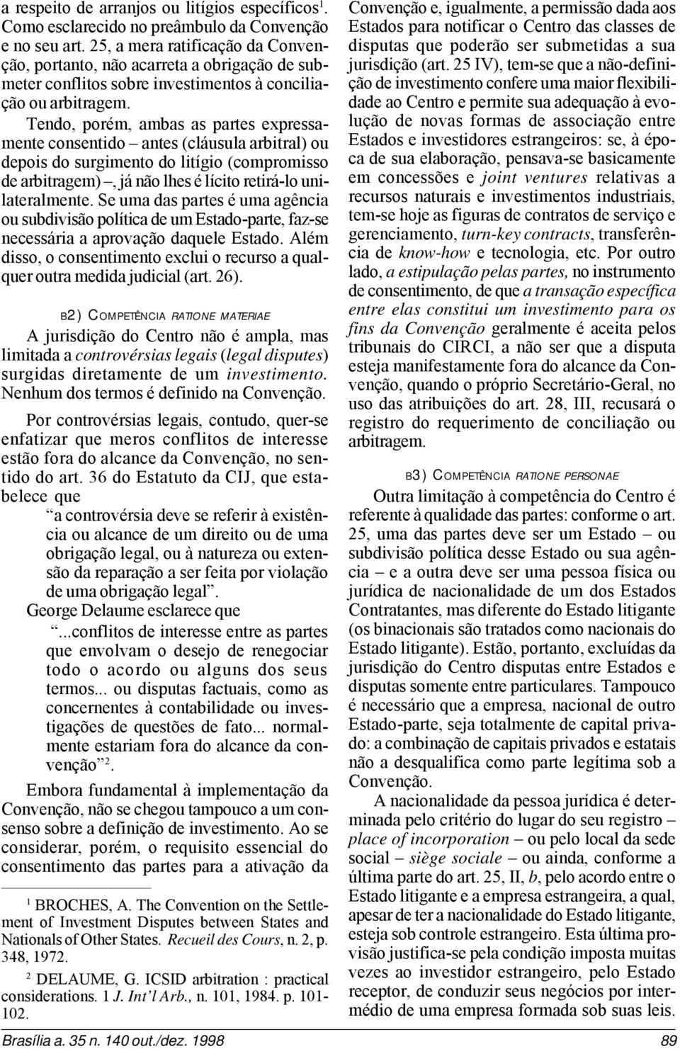 Tendo, porém, ambas as partes expressamente consentido antes (cláusula arbitral) ou depois do surgimento do litígio (compromisso de arbitragem), já não lhes é lícito retirá-lo unilateralmente.