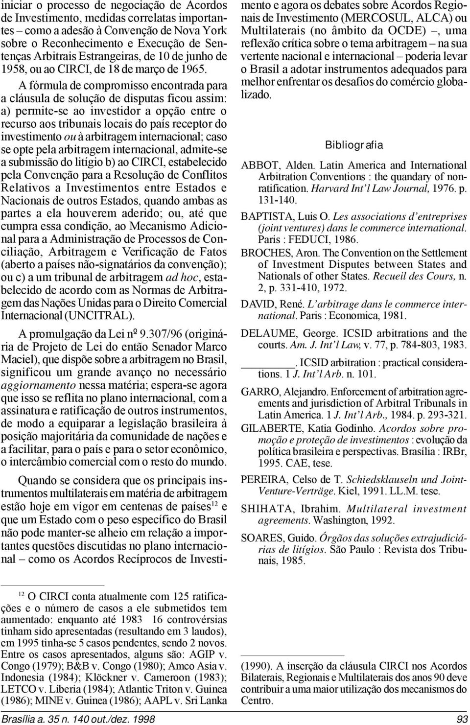 A fórmula de compromisso encontrada para a cláusula de solução de disputas ficou assim: a) permite-se ao investidor a opção entre o recurso aos tribunais locais do país receptor do investimento ou à