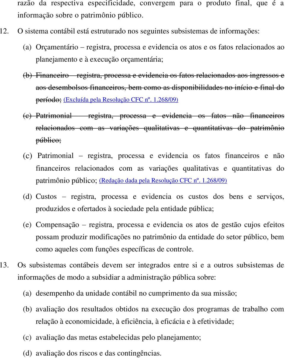 orçamentária; (b) Financeiro registra, processa e evidencia os fatos relacionados aos ingressos e aos desembolsos financeiros, bem como as disponibilidades no início e final do período; (Excluída