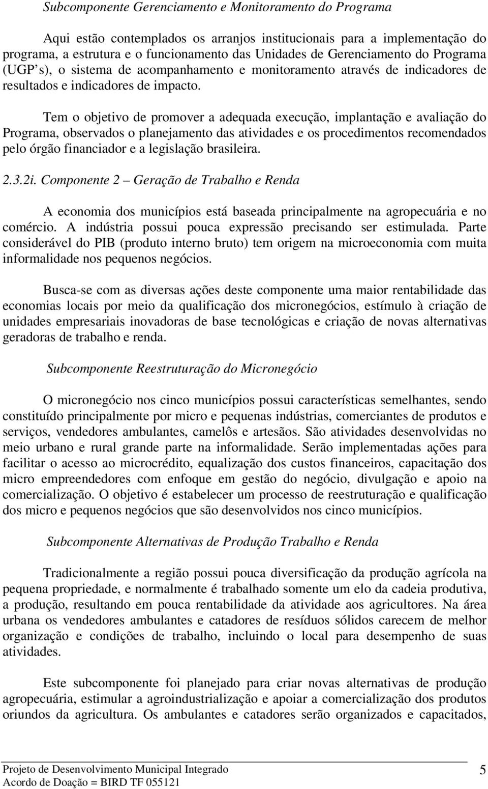 Tem o objetivo de promover a adequada execução, implantação e avaliação do Programa, observados o planejamento das atividades e os procedimentos recomendados pelo órgão financiador e a legislação