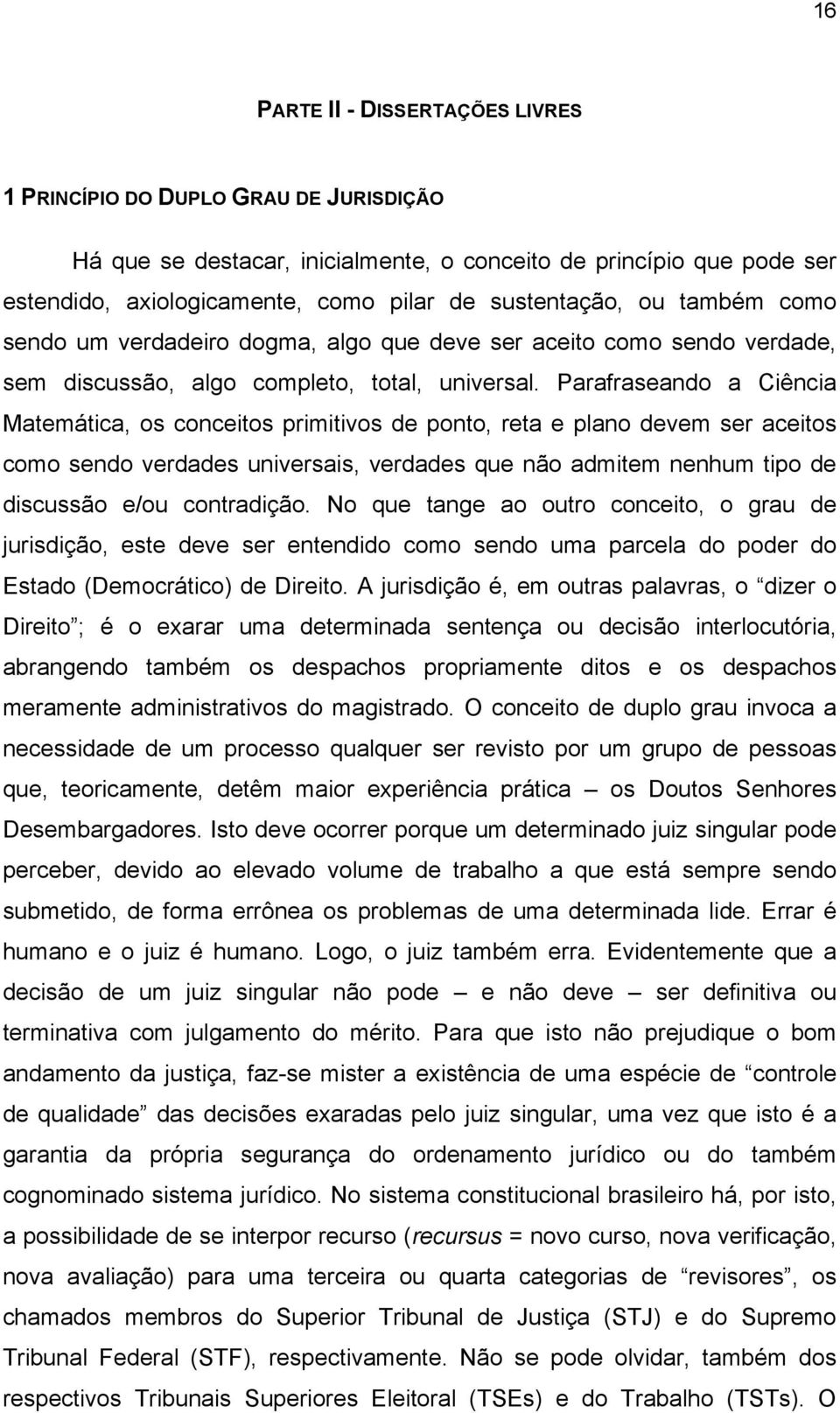 Parafraseando a Ciência Matemática, os conceitos primitivos de ponto, reta e plano devem ser aceitos como sendo verdades universais, verdades que não admitem nenhum tipo de discussão e/ou contradição.