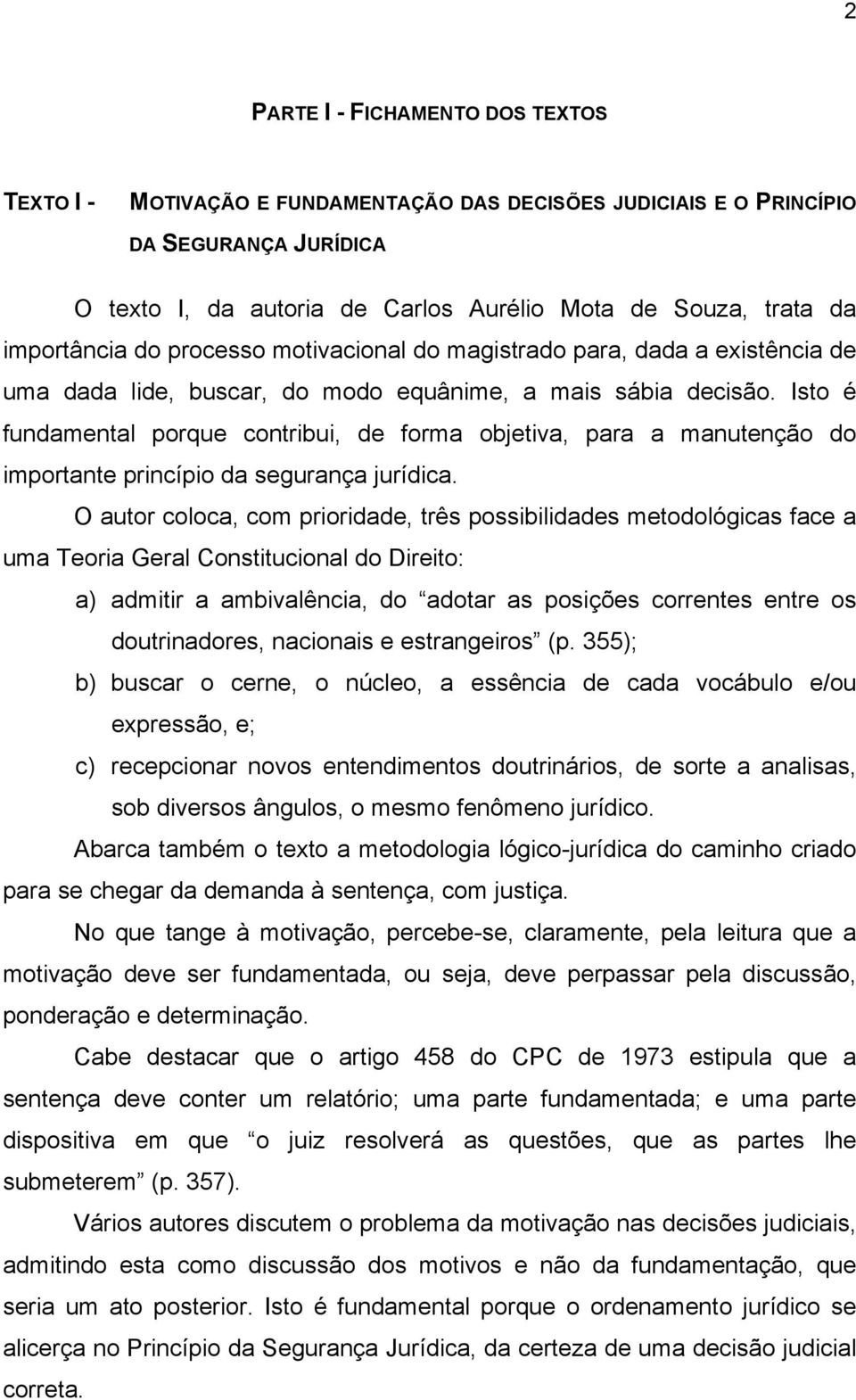 Isto é fundamental porque contribui, de forma objetiva, para a manutenção do importante princípio da segurança jurídica.