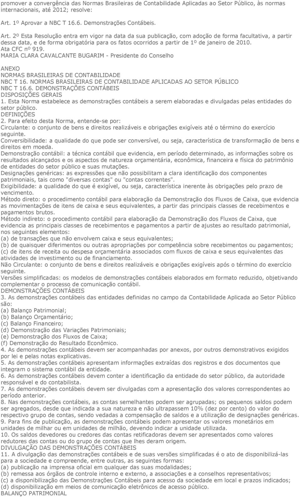 Circulante: o conjunto de bens e direitos realizáveis e obrigações exigíveis até o término do exercício seguinte.