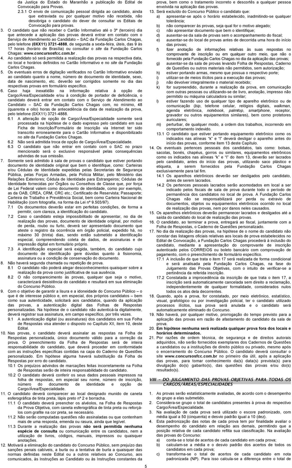 O candidato que não receber o Cartão Informativo até o 3º (terceiro) dia que antecede a aplicação das provas deverá entrar em contato com o Serviço de Atendimento ao Candidato SAC da Fundação Carlos