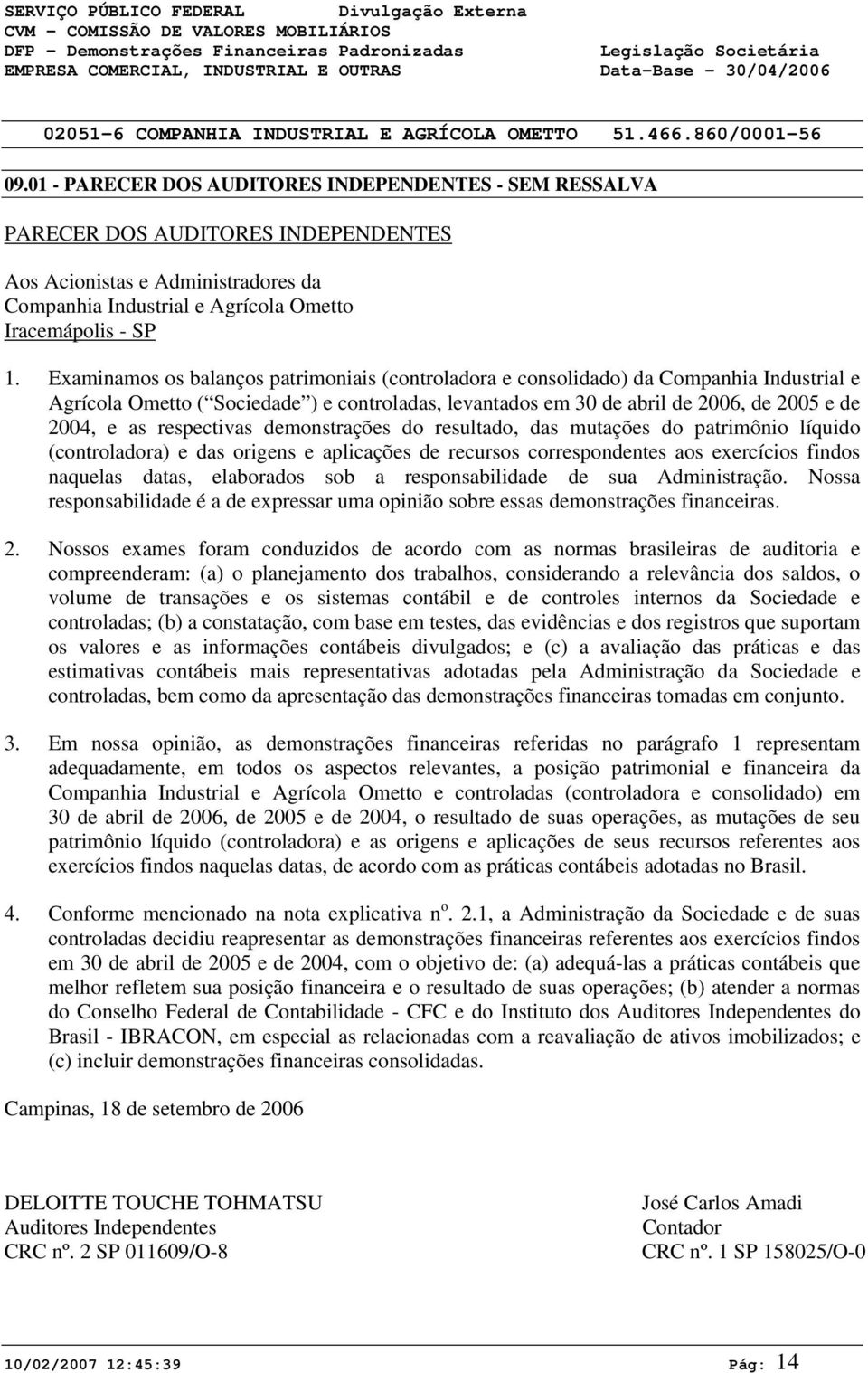 Examinamos os balanços patrimoniais (controladora e consolidado) da Companhia Industrial e Agrícola Ometto ( Sociedade ) e controladas, levantados em 3 de abril de 26, de 25 e de 24, e as respectivas