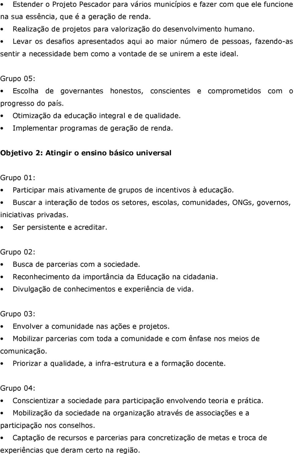 Grupo 05: Escolha de governantes honestos, conscientes e comprometidos com o progresso do país. Otimização da educação integral e de qualidade. Implementar programas de geração de renda.