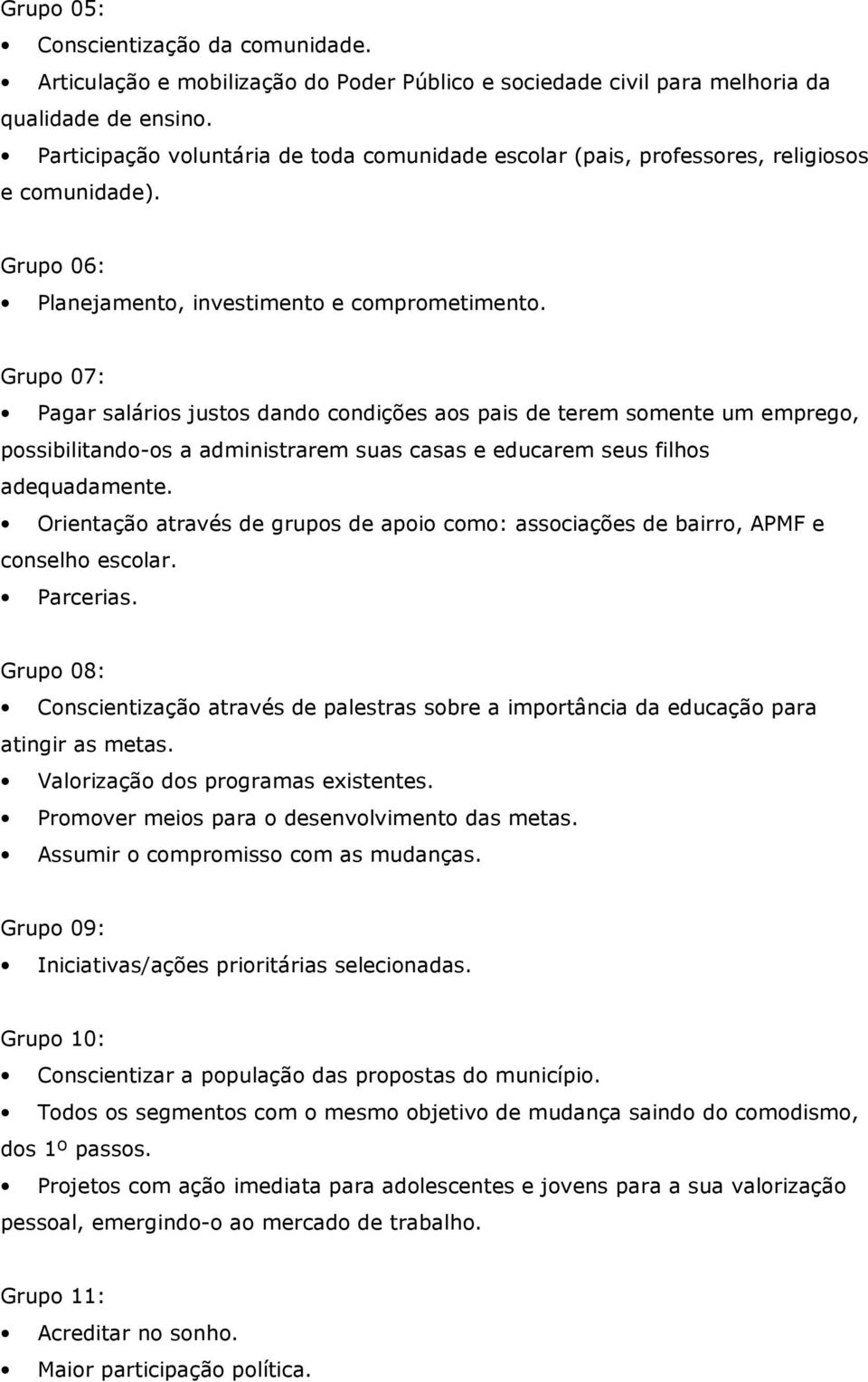 Grupo 07: Pagar salários justos dando condições aos pais de terem somente um emprego, possibilitando-os a administrarem suas casas e educarem seus filhos adequadamente.