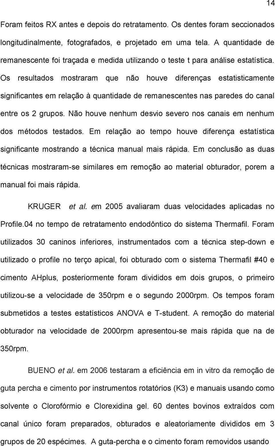 Os resultados mostraram que não houve diferenças estatisticamente significantes em relação à quantidade de remanescentes nas paredes do canal entre os 2 grupos.