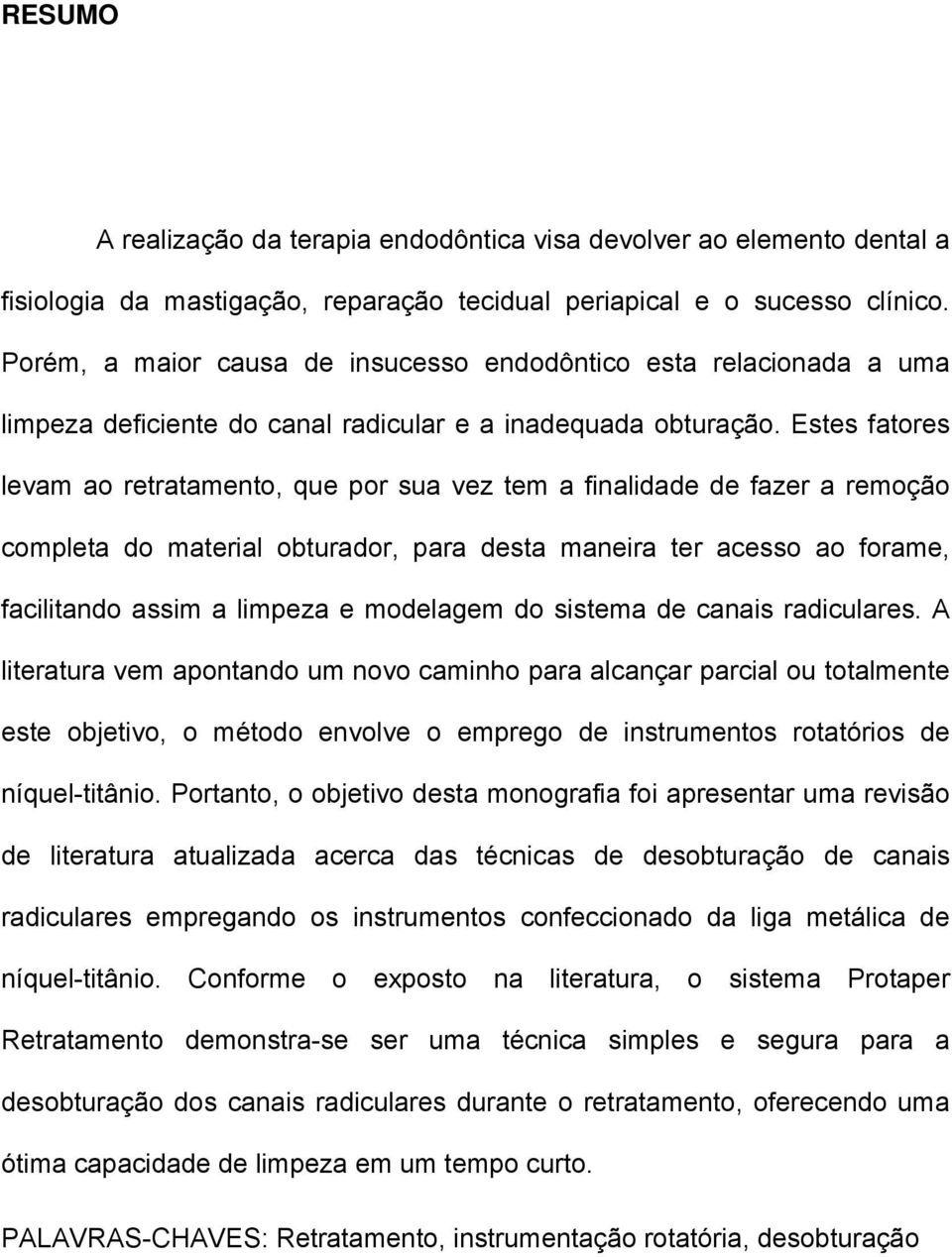 Estes fatores levam ao retratamento, que por sua vez tem a finalidade de fazer a remoção completa do material obturador, para desta maneira ter acesso ao forame, facilitando assim a limpeza e