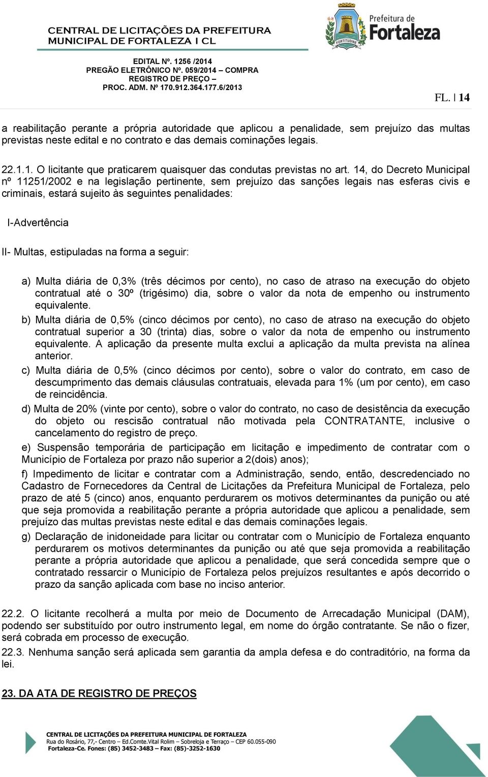 estipuladas na forma a seguir: a) Multa diária de 0,3% (três décimos por cento), no caso de atraso na execução do objeto contratual até o 30º (trigésimo) dia, sobre o valor da nota de empenho ou