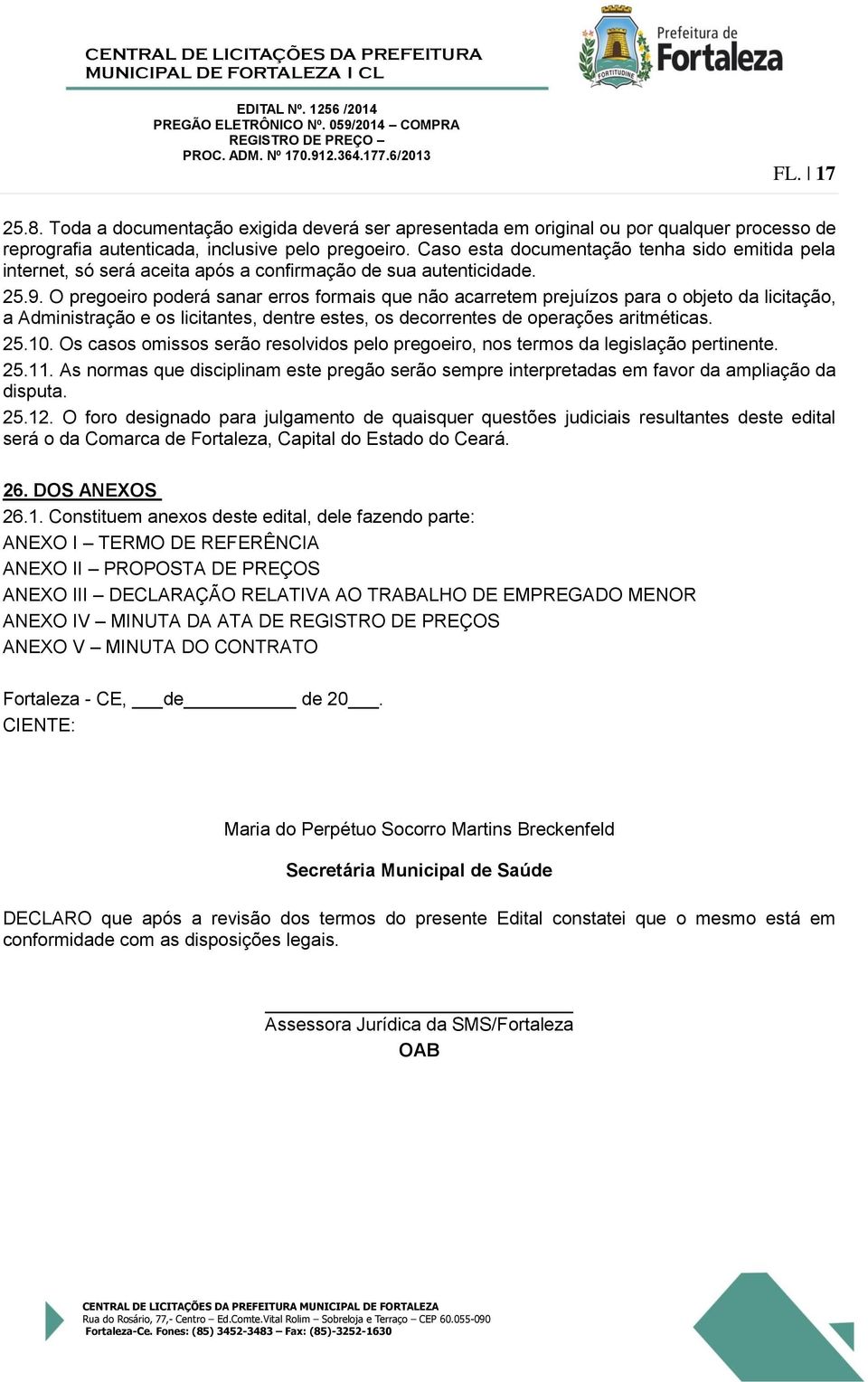 O pregoeiro poderá sanar erros formais que não acarretem prejuízos para o objeto da licitação, a Administração e os licitantes, dentre estes, os decorrentes de operações aritméticas. 25.10.