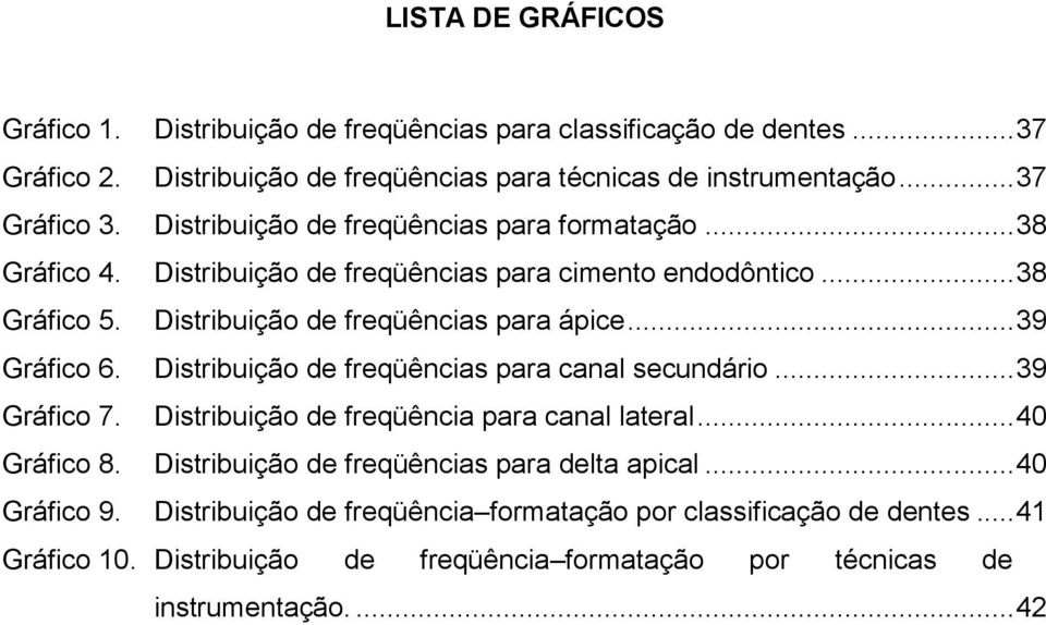 .. 39 Gráfico 6. Distribuição de freqüências para canal secundário... 39 Gráfico 7. Distribuição de freqüência para canal lateral... 40 Gráfico 8.