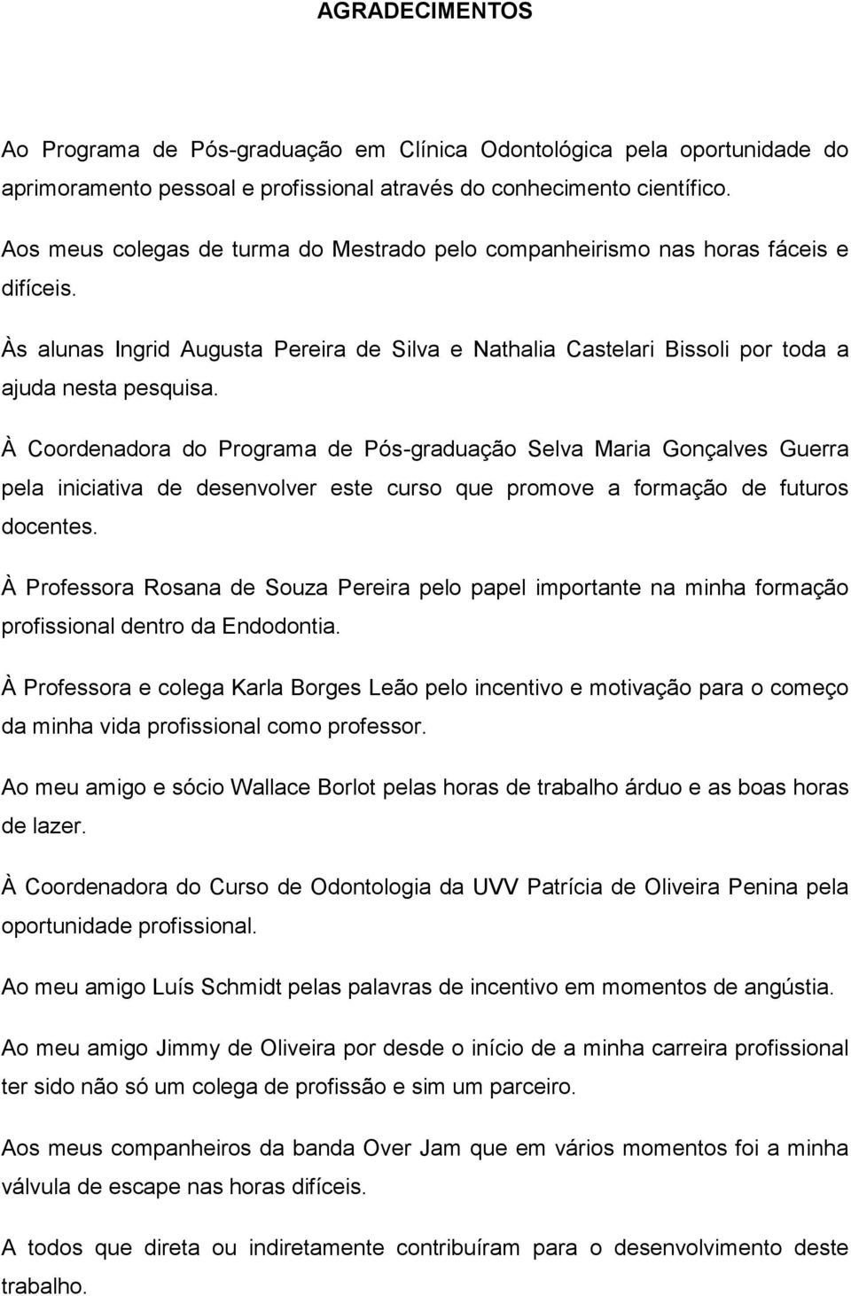 À Coordenadora do Programa de Pós-graduação Selva Maria Gonçalves Guerra pela iniciativa de desenvolver este curso que promove a formação de futuros docentes.