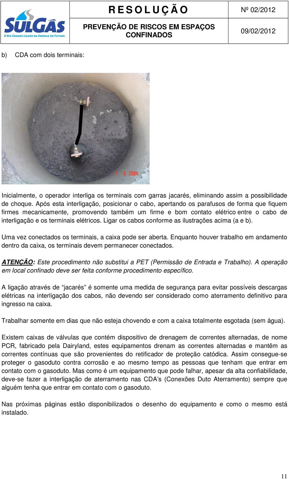 terminais elétricos. Ligar os cabos conforme as ilustrações acima (a e b). Uma vez conectados os terminais, a caixa pode ser aberta.