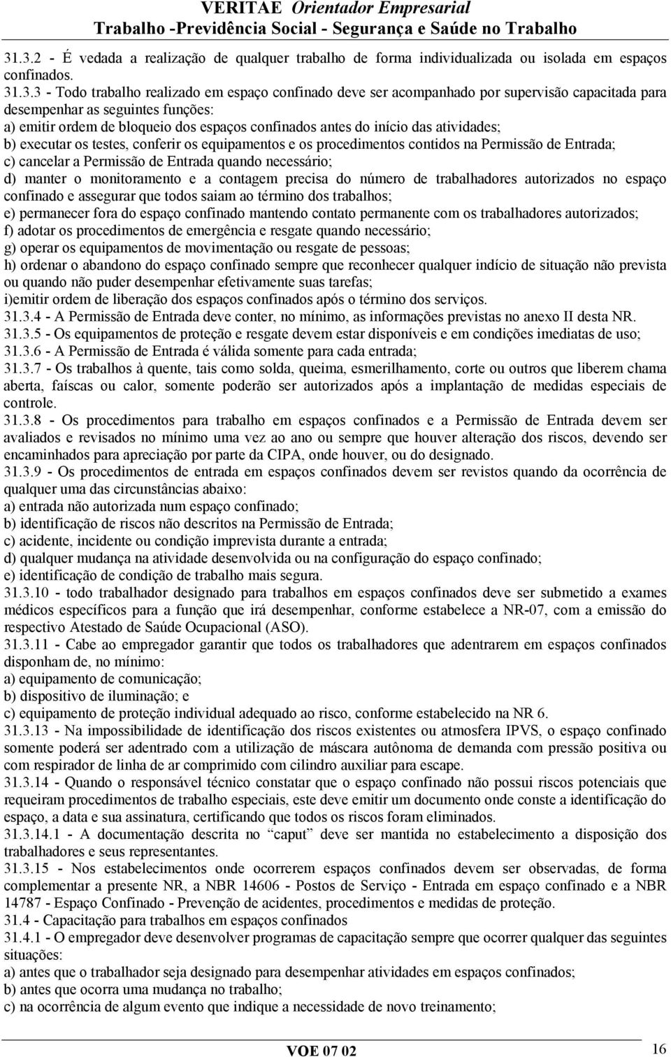 contidos na Permissão de Entrada; c) cancelar a Permissão de Entrada quando necessário; d) manter o monitoramento e a contagem precisa do número de trabalhadores autorizados no espaço confinado e