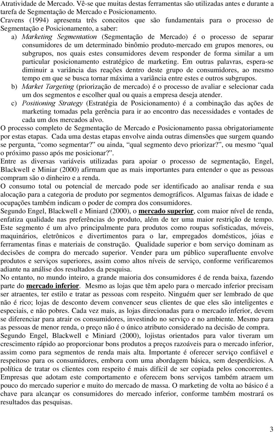 consumidores de um determinado binômio produto-mercado em grupos menores, ou subgrupos, nos quais estes consumidores devem responder de forma similar a um particular posicionamento estratégico de