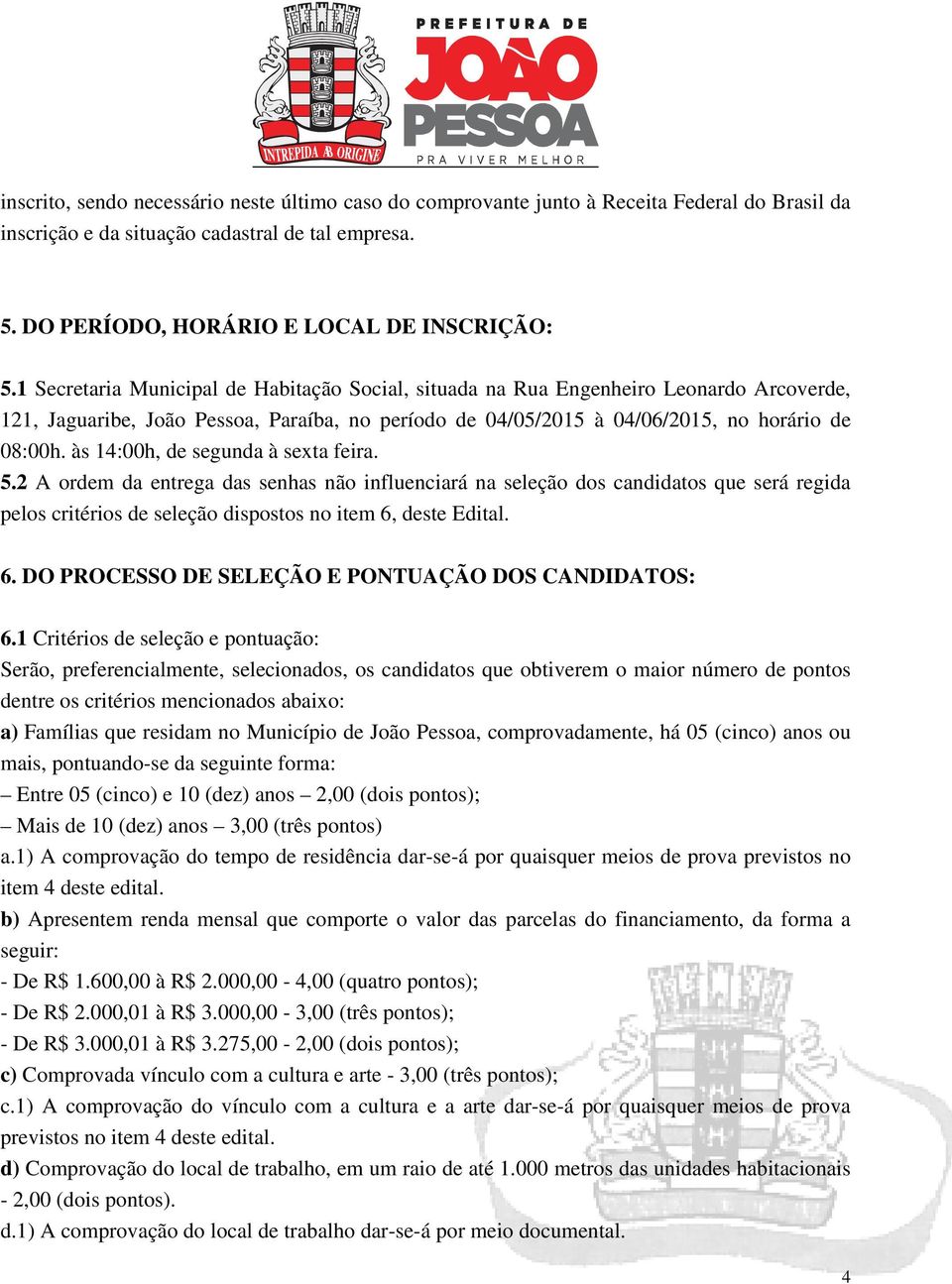 às 14:00h, de segunda à sexta feira. 5.2 A ordem da entrega das senhas não influenciará na seleção dos candidatos que será regida pelos critérios de seleção dispostos no item 6,