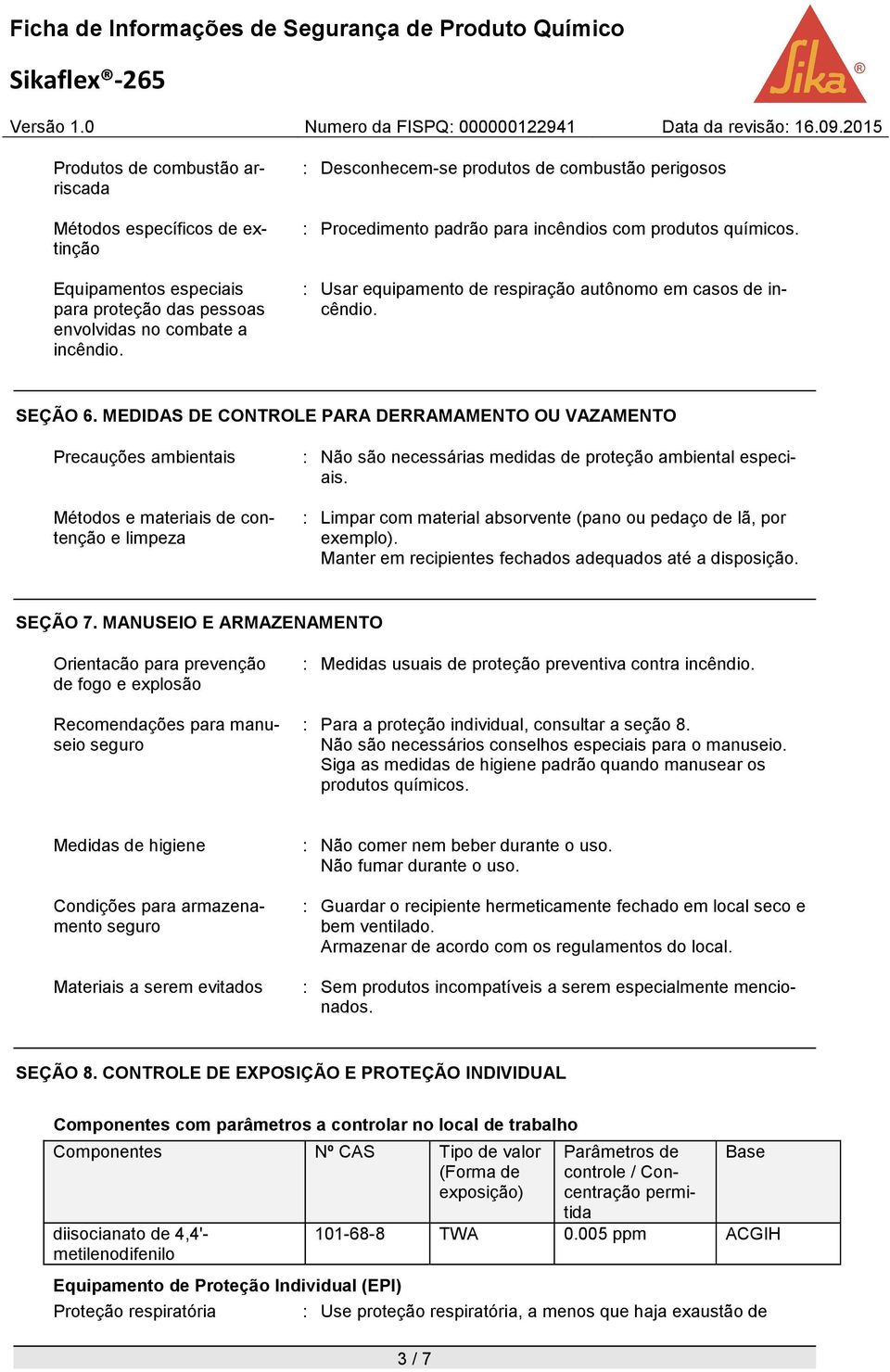 MEDIDAS DE CONTROLE PARA DERRAMAMENTO OU VAZAMENTO Precauções ambientais Métodos e materiais de contenção e limpeza : Não são necessárias medidas de proteção ambiental especiais.