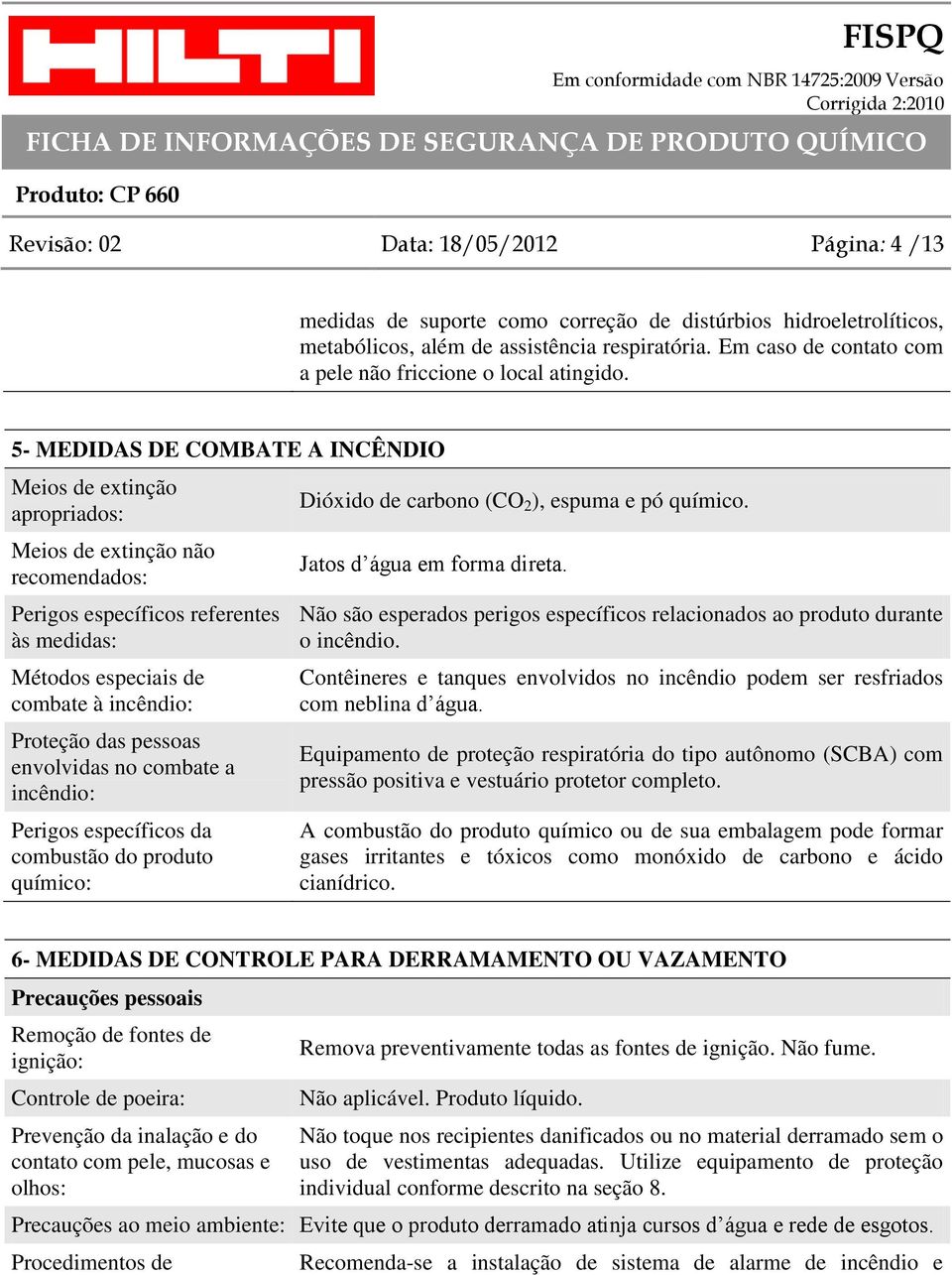 5- MEDIDAS DE COMBATE A INCÊNDIO Meios de extinção apropriados: Meios de extinção não recomendados: Perigos específicos referentes às medidas: Métodos especiais de combate à incêndio: Proteção das