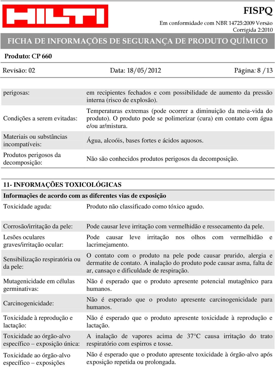 O produto pode se polimerizar (cura) em contato com água e/ou ar/mistura. Água, alcoóis, bases fortes e ácidos aquosos. Não são conhecidos produtos perigosos da decomposição.