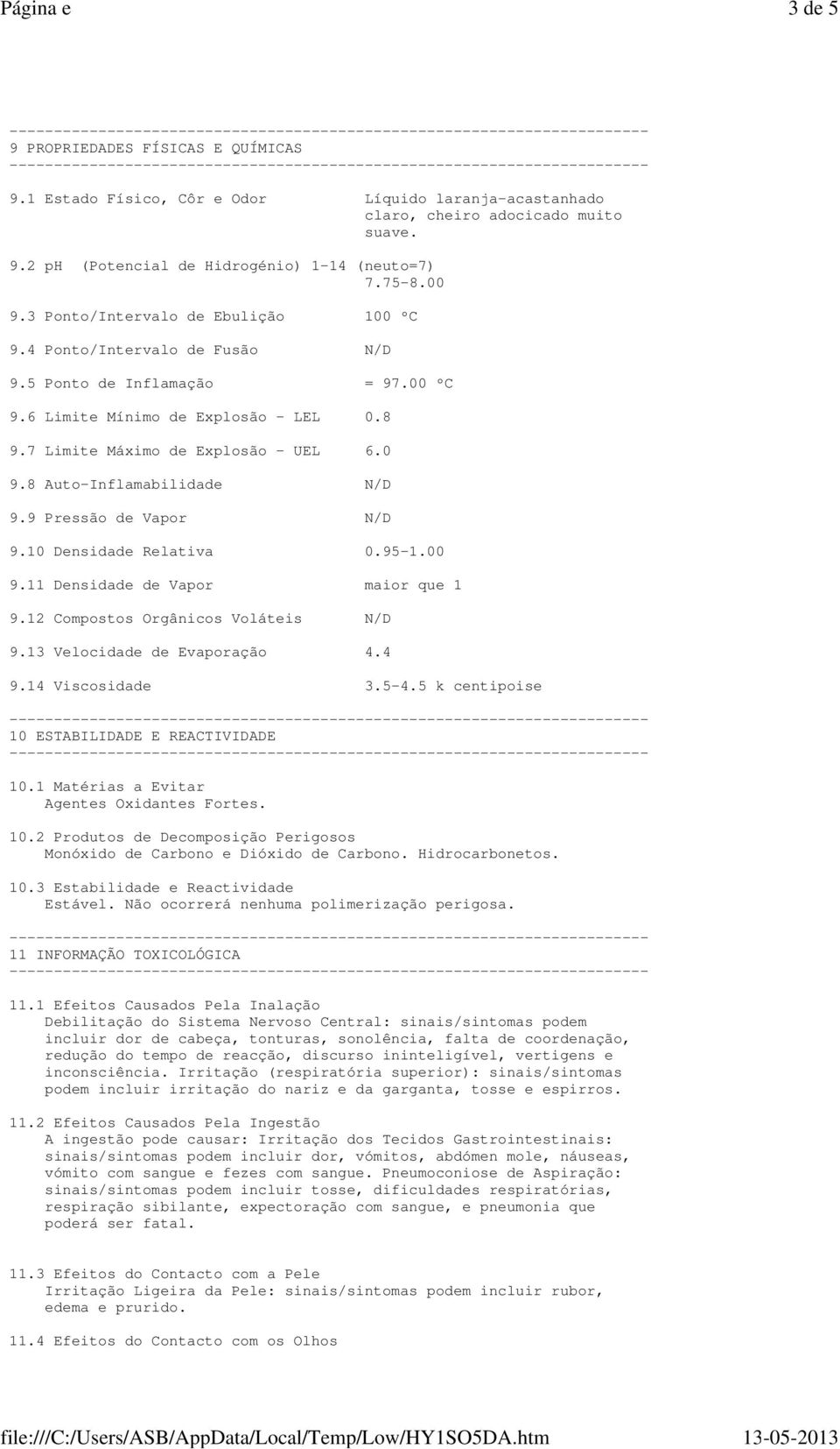 8 Auto-Inflamabilidade N/D 9.9 Pressão de Vapor N/D 9.10 Densidade Relativa 0.95-1.00 9.11 Densidade de Vapor maior que 1 9.12 Compostos Orgânicos Voláteis N/D 9.13 Velocidade de Evaporação 4.4 9.