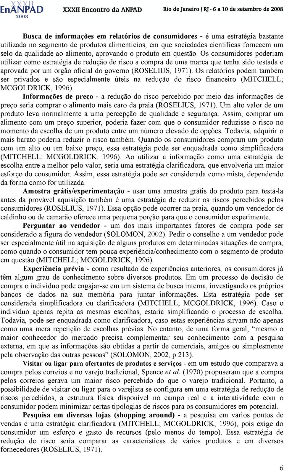 Os consumidores poderiam utilizar como estratégia de redução de risco a compra de uma marca que tenha sido testada e aprovada por um órgão oficial do governo (ROSELIUS, 1971).