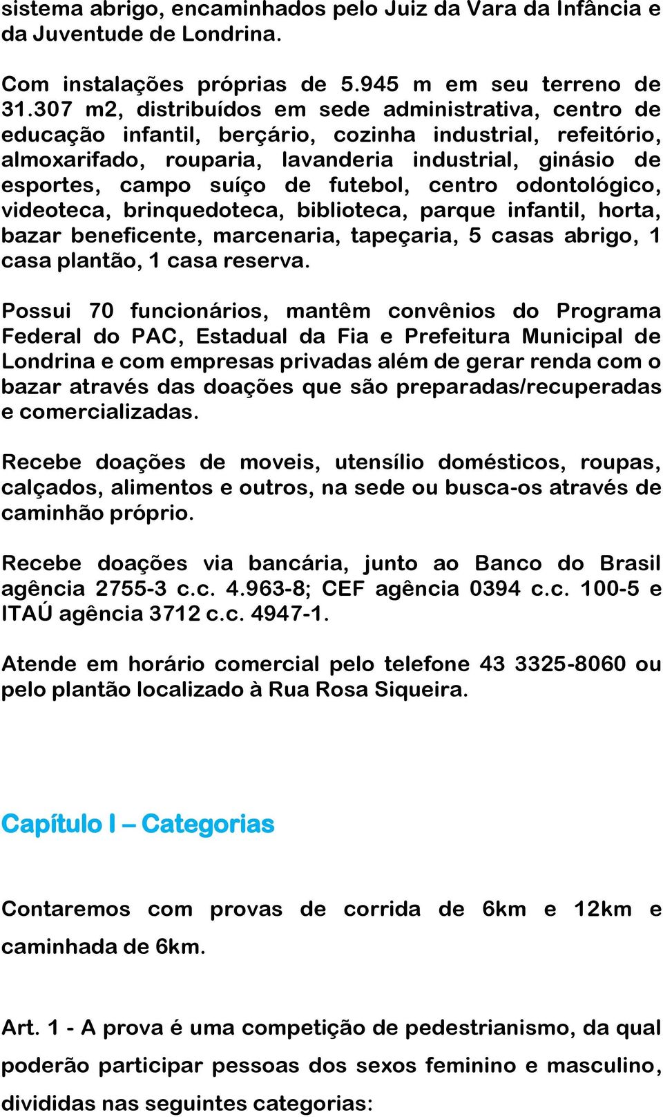 futebol, centro odontológico, videoteca, brinquedoteca, biblioteca, parque infantil, horta, bazar beneficente, marcenaria, tapeçaria, 5 casas abrigo, 1 casa plantão, 1 casa reserva.