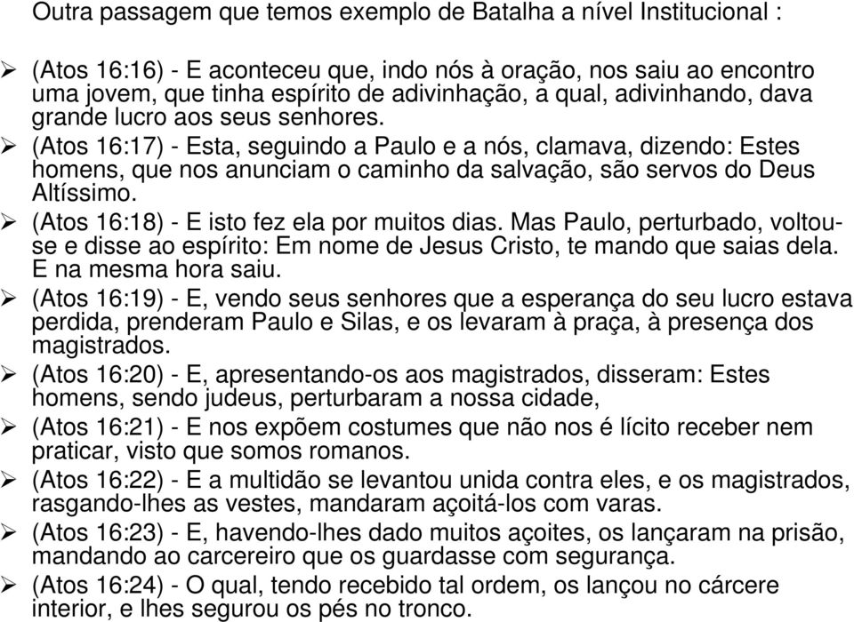 (Atos 16:18) - E isto fez ela por muitos dias. Mas Paulo, perturbado, voltouse e disse ao espírito: Em nome de Jesus Cristo, te mando que saias dela. E na mesma hora saiu.