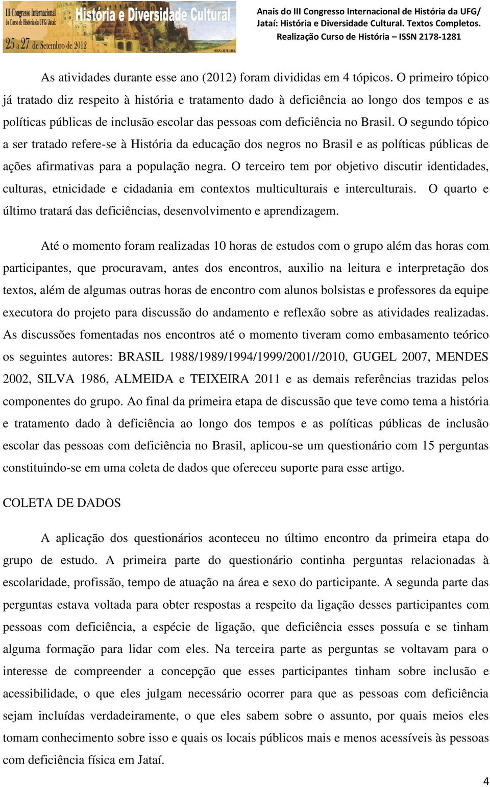 O segundo tópico a ser tratado refere-se à História da educação dos negros no Brasil e as políticas públicas de ações afirmativas para a população negra.