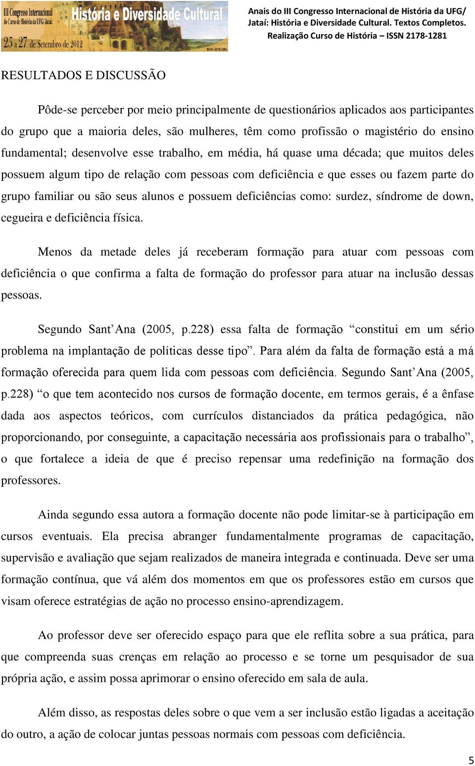 seus alunos e possuem deficiências como: surdez, síndrome de down, cegueira e deficiência física.