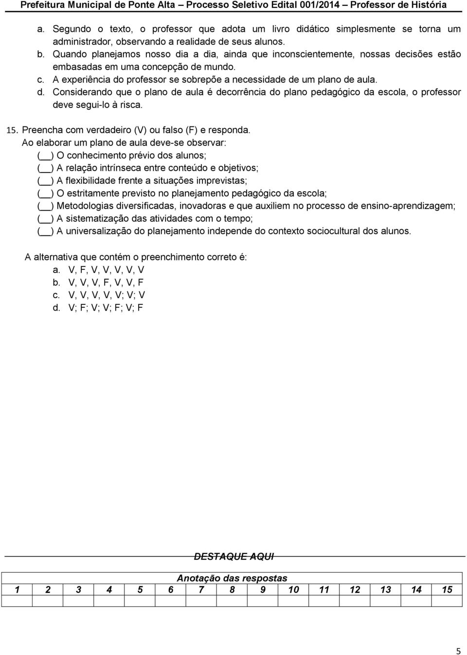 d. Considerando que o plano de aula é decorrência do plano pedagógico da escola, o professor deve segui-lo à risca. 15. Preencha com verdadeiro (V) ou falso (F) e responda.