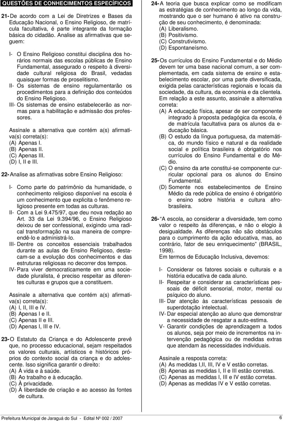 Analise as afirmativas que seguem: I- O Ensino Religioso constitui disciplina dos horários normais das escolas públicas de Ensino Fundamental, assegurado o respeito à diversidade cultural religiosa