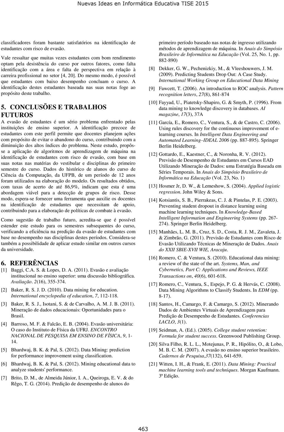 profissional no setor [4, 20]. Do mesmo modo, é possível que estudantes com baixo desempenho concluam o curso.