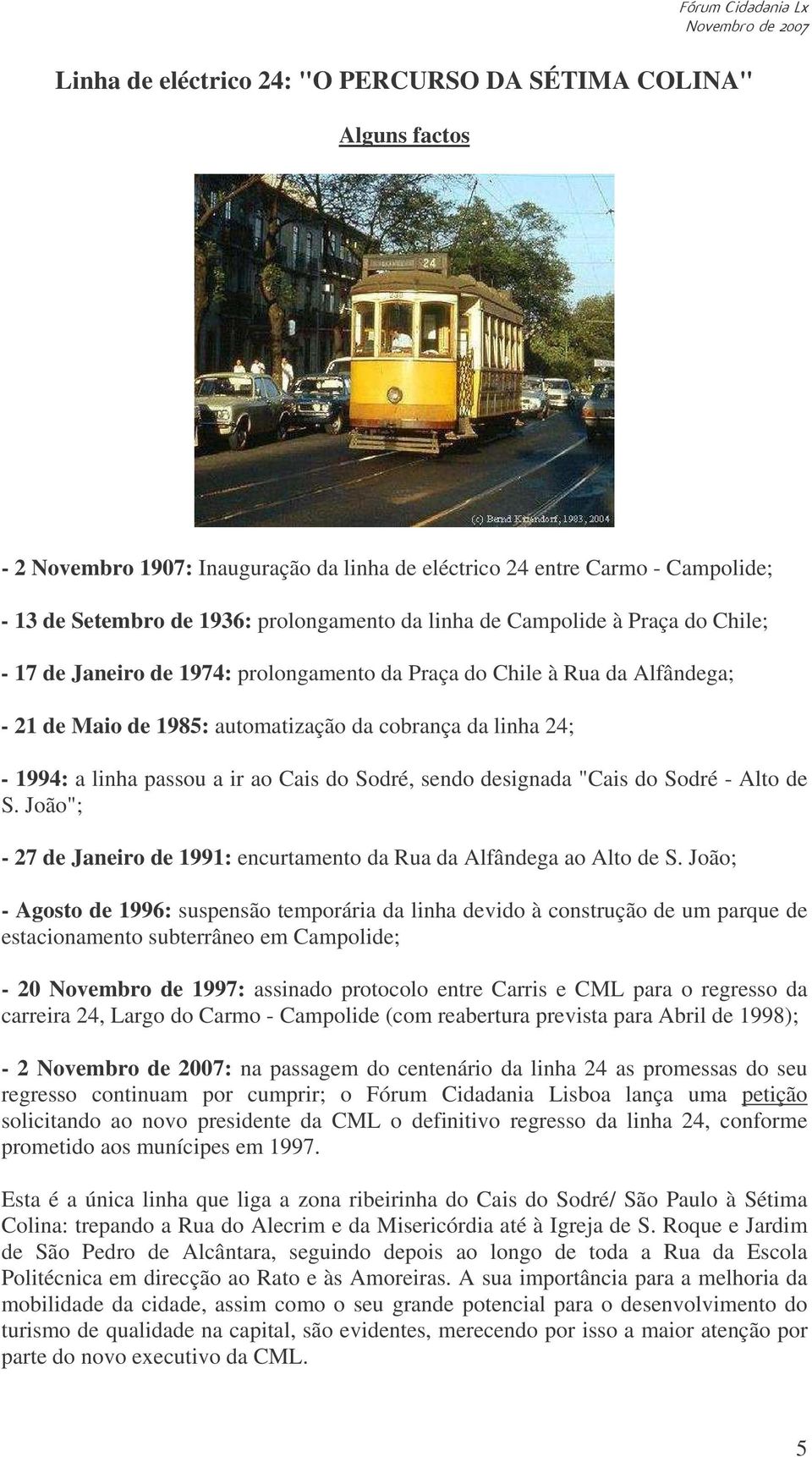 Cais do Sodré, sendo designada "Cais do Sodré - Alto de S. João"; - 27 de Janeiro de 1991: encurtamento da Rua da Alfândega ao Alto de S.