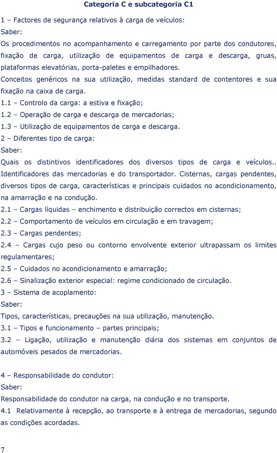 1.1 Controlo da carga: a estiva e fixação; 1.2 Operação de carga e descarga de mercadorias; 1.3 Utilização de equipamentos de carga e descarga.