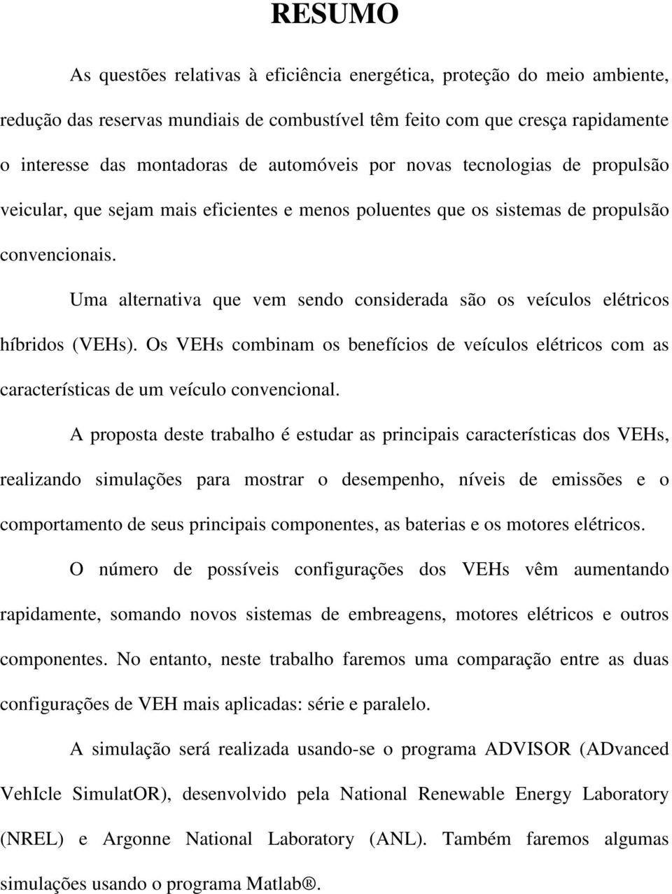 Uma alternativa que vem sendo considerada são os veículos elétricos híbridos (VEHs). Os VEHs combinam os benefícios de veículos elétricos com as características de um veículo convencional.