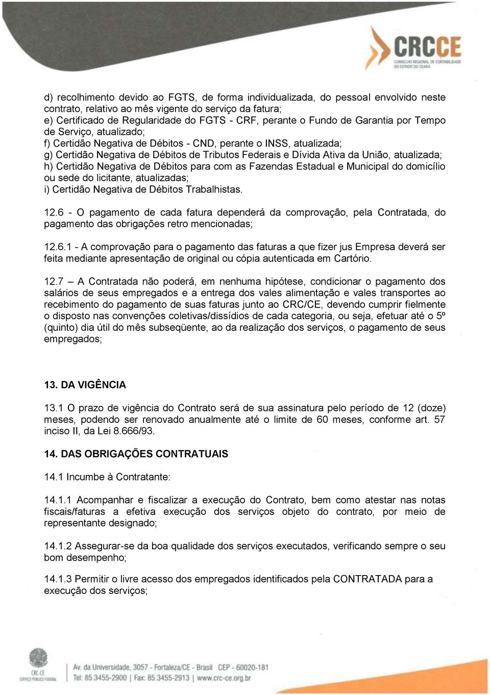 atualizada; h) Certidão Negativa de Débitos para com as Fazendas Estadual e Municipal do domicílio ou sede do licitante, atualizadas; i) Certidão Negativa de Débitos Trabalhistas. 12.