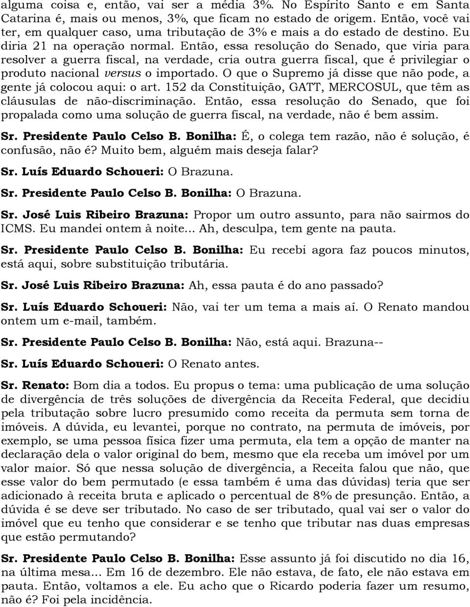 Então, essa resolução do Senado, que viria para resolver a guerra fiscal, na verdade, cria outra guerra fiscal, que é privilegiar o produto nacional versus o importado.