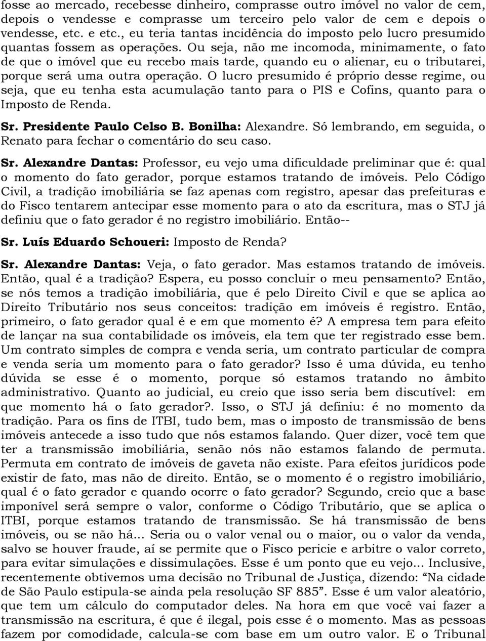 Ou seja, não me incomoda, minimamente, o fato de que o imóvel que eu recebo mais tarde, quando eu o alienar, eu o tributarei, porque será uma outra operação.