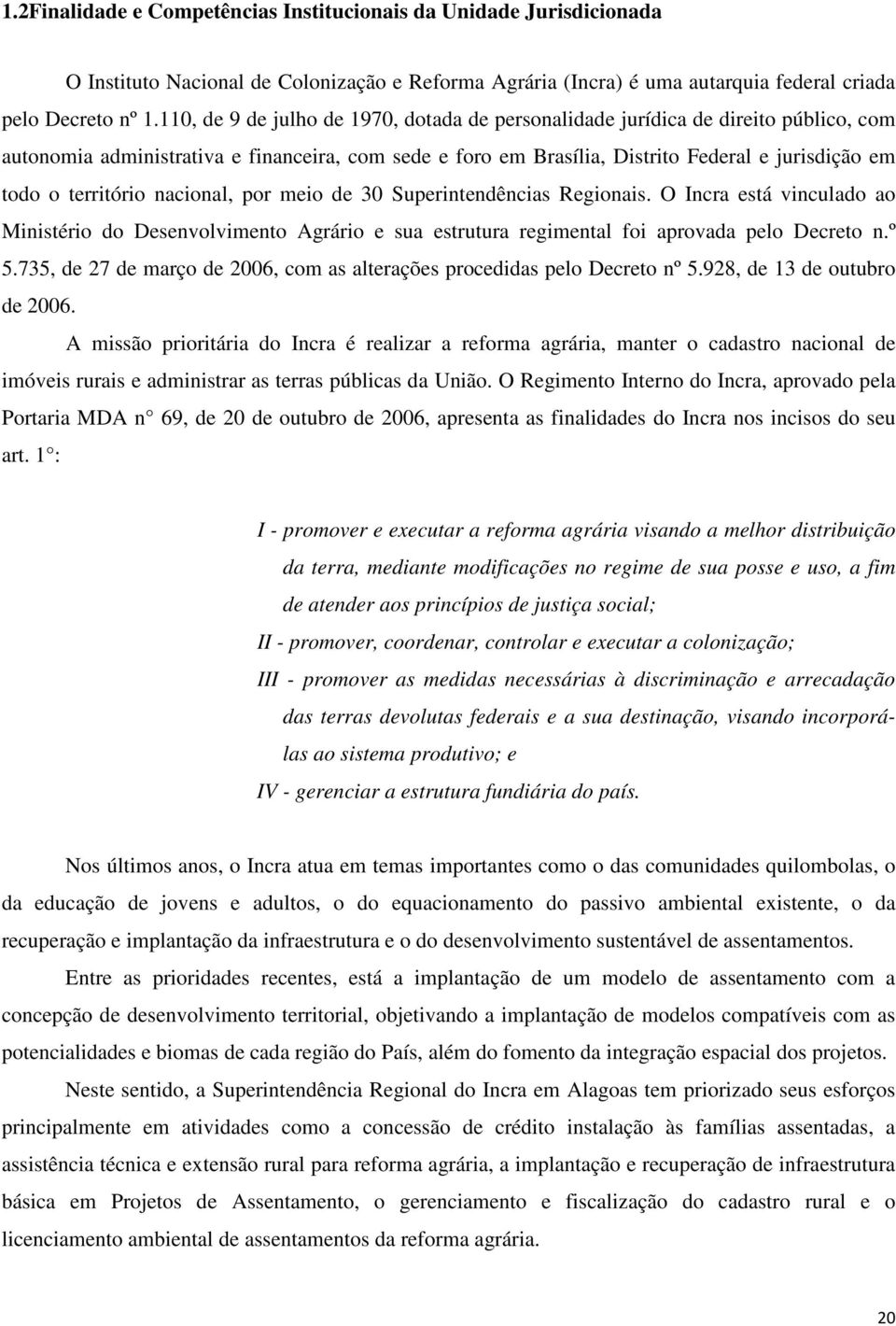 território nacional, por meio de 30 Superintendências Regionais. O Incra está vinculado ao Ministério do Desenvolvimento Agrário e sua estrutura regimental foi aprovada pelo Decreto n.º 5.