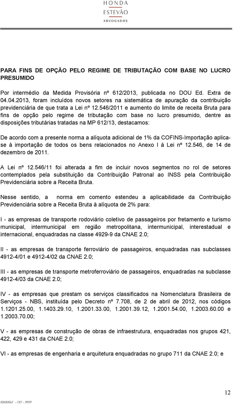 546/2011 e aumento do limite de receita Bruta para fins de opção pelo regime de tributação com base no lucro presumido, dentre as disposições tributárias tratadas na MP 612/13, destacamos: De acordo