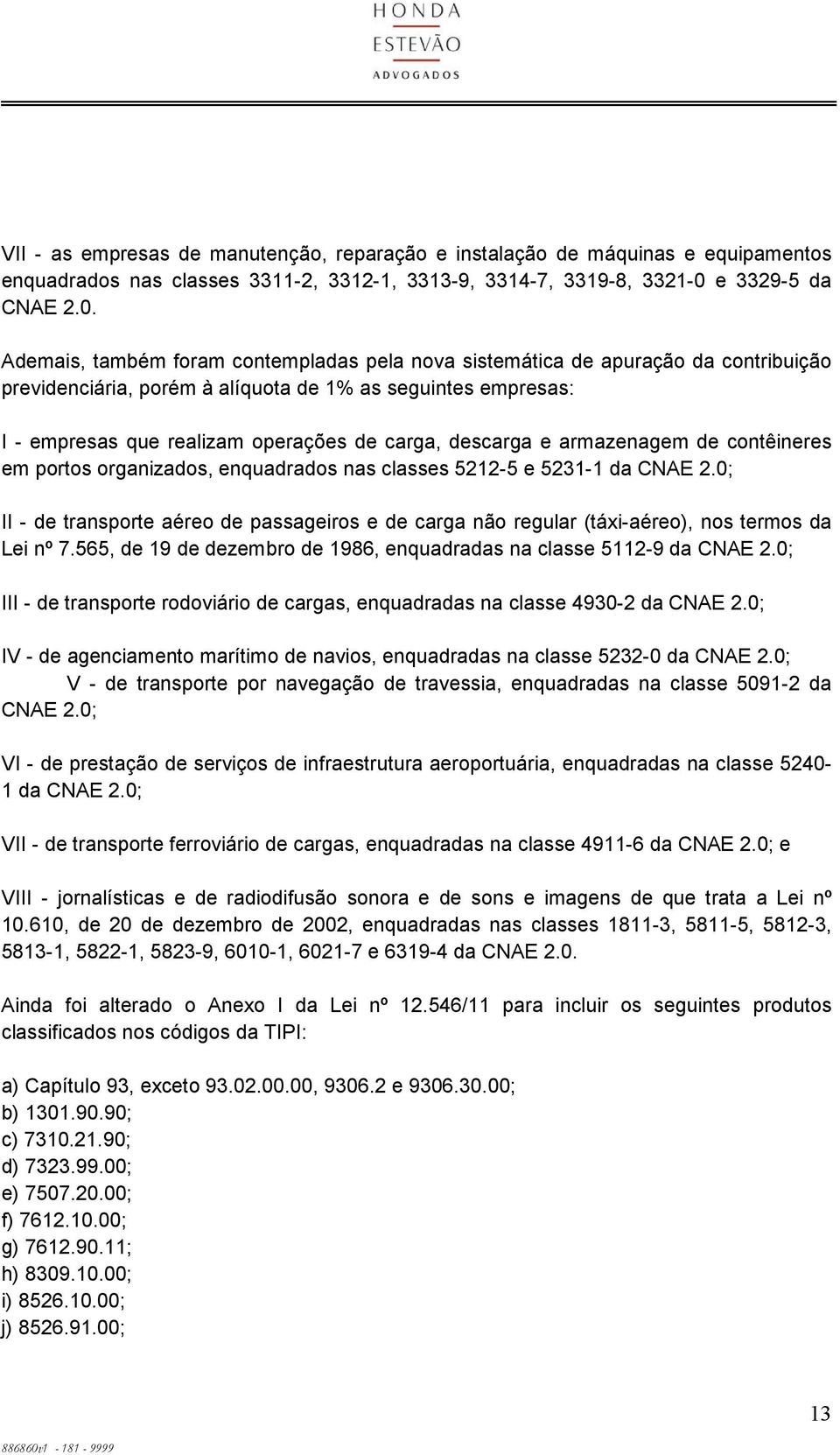 Ademais, também foram contempladas pela nova sistemática de apuração da contribuição previdenciária, porém à alíquota de 1% as seguintes empresas: I - empresas que realizam operações de carga,