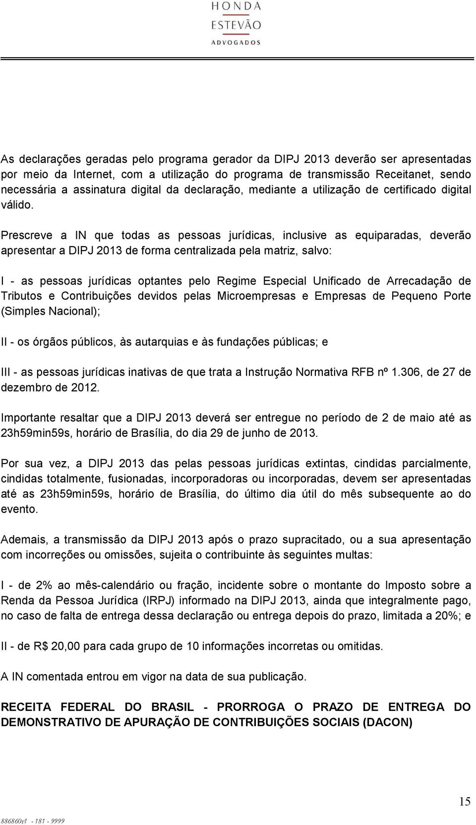 Prescreve a IN que todas as pessoas jurídicas, inclusive as equiparadas, deverão apresentar a DIPJ 2013 de forma centralizada pela matriz, salvo: I - as pessoas jurídicas optantes pelo Regime