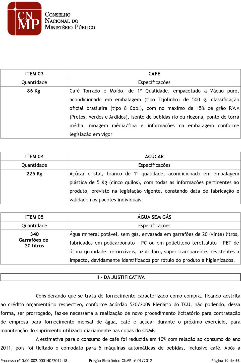 A (Pretos, Verdes e Ardidos), isento de bebidas rio ou riozona, ponto de torra média, moagem média/fina e informações na embalagem conforme legislação em vigor ITEM 04 AÇÚCAR Quantidade