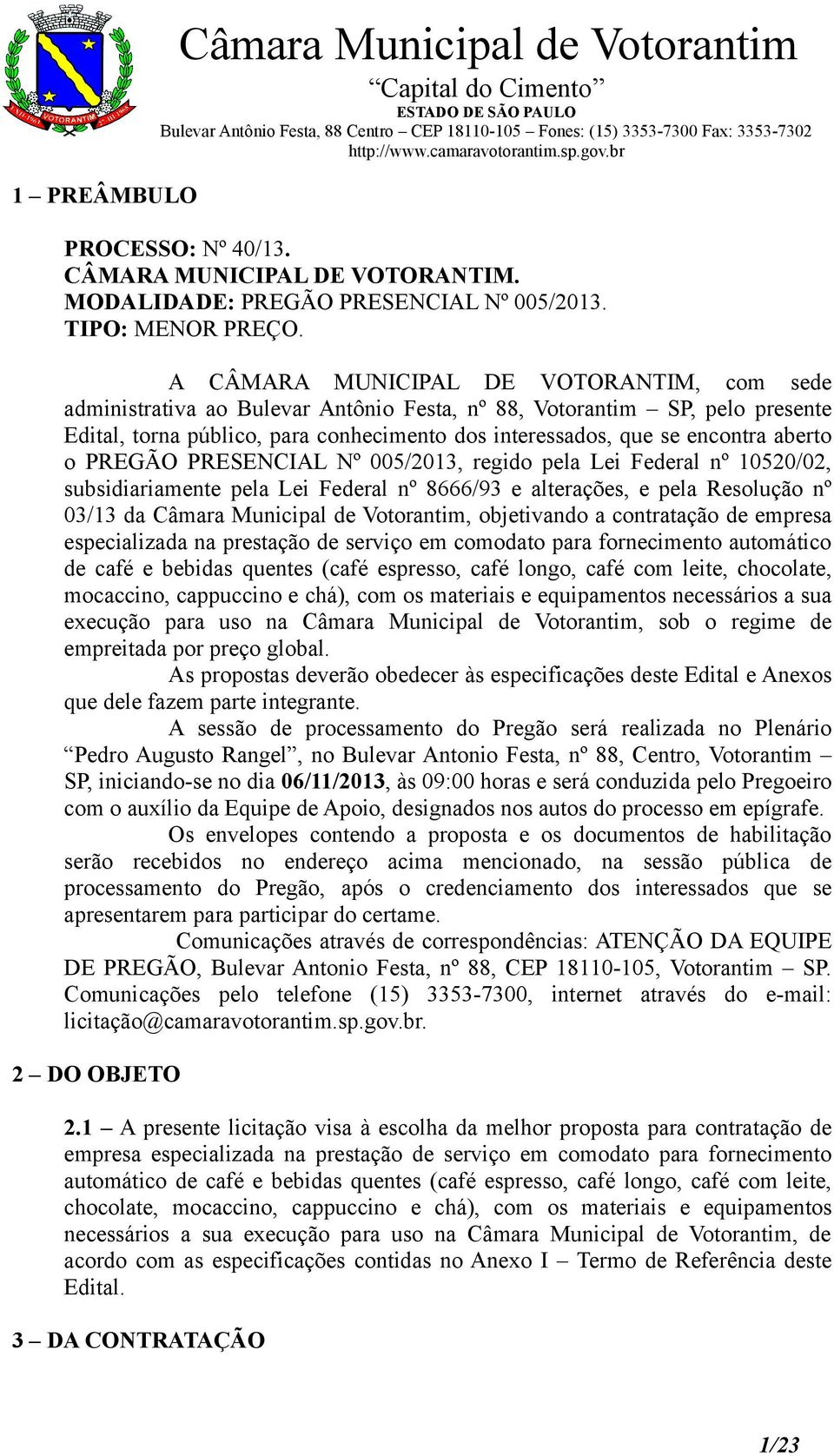 aberto o PREGÃO PRESENCIAL Nº 005/2013, regido pela Lei Federal nº 10520/02, subsidiariamente pela Lei Federal nº 8666/93 e alterações, e pela Resolução nº 03/13 da Câmara Municipal de Votorantim,